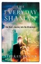 The Everyday Shaman. One Man.s Journey into the Miraculous - Jeffrey W Brunk