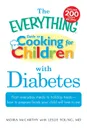 The Everything Guide to Cooking for Children with Diabetes. From Everyday Meals to Holiday Treats - How to Prepare Foods Your Child Will Love to Eat - Moira McCarthy, Leslie Young