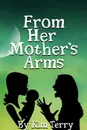 FROM HER MOTHER.S ARMS - Kim Terry