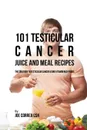 101 Testicular Cancer Juice and Meal Recipes. The Solution to Testicular Cancer Using Vitamin Rich Foods - Joe Correa