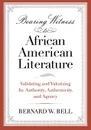 Bearing Witness to African American Literature. Validating and Valorizing Its Authority, Authenticity, and Agency - Bernard W Bell