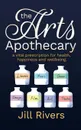 The Arts Apothecary. A vital prescription for health, happiness and wellbeing - Jill Rivers