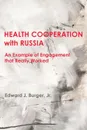 HEALTH COOPERATION with RUSSIA. An Example of Engagement that Really Worked - Edward J. Burger Jr.