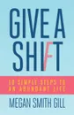 Give A Shift. 10 Simple Steps to an Abundant Life - Megan Smith Gill