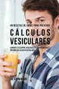 49 Recetas de Jugos Para Prevenir Calculos Vesiculares. Alimente a su Cuerpo Lo Que Necesita Para Deshacerse y Prevenir los Calculos Vesiculares - Joe Correa