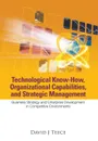 TECHNOLOGICAL KNOW-HOW, ORGANIZATIONAL CAPABILITIES, AND STRATEGIC MANAGEMENT. BUSINESS STRATEGY AND ENTERPRISE DEVELOPMENT IN COMPETITIVE ENVIRONMENTS - David J Teece