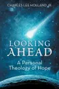 Looking Ahead. A Personal Theology of Hope - Charles Lee Holland Jr.