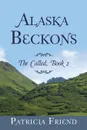 Alaska Beckons. The Called, Book 2 - Patricia Friend