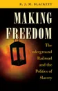 Making Freedom. The Underground Railroad and the Politics of Slavery - R. J. M. Blackett