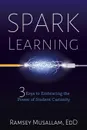 Spark Learning. 3 Keys to Embracing the Power of Student Curiosity - Ramsey Musallam