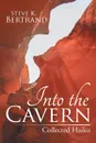 Into the Cavern. Collected Haiku - Steve K. Bertrand