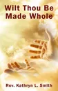 Wilt Thou Be Made Whole. - Kathryn L Smith