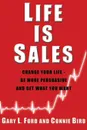 Life is Sales. Change your life - be more persuasive and get what you want - Gary L. Ford, Connie Bird