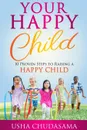 Your Happy Child. 10 Proven Steps to Raising a Happy Child - Usha Chudasama