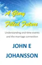 A Glory Filled Future. Understanding end-time events and the marriage connection - John E Johansson