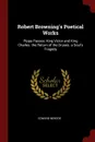 Robert Browning.s Poetical Works. Pippa Passes. King Victor and King Charles. the Return of the Druses. a Soul.s Tragedy - Edward Berdoe