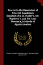 Tracts On the Resolution of Affected Algebraick Equations by Dr. Halley.s, Mr. Raphson.s, and Sir Isaac Newton.s, Methods of Approximation - Francis Maseres, Edmond Halley, William Frend