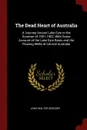 The Dead Heart of Australia. A Journey Around Lake Eyre in the Summer of 1901-1902, With Some Account of the Lake Eyre Basin and the Flowing Wells of Central Australia - John Walter Gregory