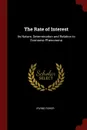 The Rate of Interest. Its Nature, Determination and Relation to Economic Phenomena - Irving Fisher