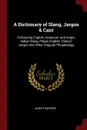 A Dictionary of Slang, Jargon . Cant. Embracing English, American, and Anglo-Indian Slang, Pidgin English, Tinkers. Jargon and Other Irregular Phraseology - Albert Barrère