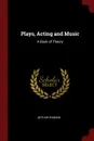 Plays, Acting and Music. A Book of Theory - Arthur Symons