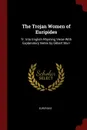 The Trojan Women of Euripides. Tr. Into English Rhyming Verse With Explanatory Notes by Gilbert Murr - Euripides