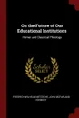 On the Future of Our Educational Institutions. Homer and Classical Philology - Friedrich Wilhelm Nietzsche, John McFarland Kennedy