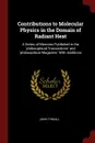 Contributions to Molecular Physics in the Domain of Radiant Heat. A Series of Memoirs Published in the .philosophical Transactions. and .philosophical Magazine,. With Additions - John Tyndall