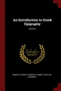 An Introduction to Greek Epigraphy; Volume 1 - Ernest Stewart Roberts, Ernest Arthur Gardner