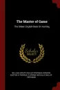 The Master of Game. The Oldest English Book On Hunting - William Adolph Baillie-Grohman, Edward, Gaston III Phœbus