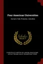 Four American Universities. Harvard, Yale, Princeton, Columbia - Charles Eliot Norton, William Milligan Sloane, Arthur Twining Hadley