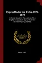 Cyprus Under the Turks, 1571-1878. A Record Based On the Archives of the English Consulate in Cyprus Under the Levant Company and After - Harry Luke