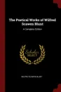 The Poetical Works of Wilfred Scawen Blunt. A Complete Edition - Wilfrid Scawen Blunt