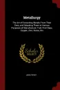 Metallurgy. The Art of Extracting Metals From Their Ores, and Adapting Them to Various Purposes of Manufacture: Fuel, Fire-Clays, Copper, Zinc, Brass, Etc - John Percy