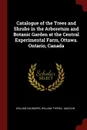 Catalogue of the Trees and Shrubs in the Arboretum and Botanic Garden at the Central Experimental Farm, Ottawa. Ontario, Canada - William Saunders, William Tyrrell Macoun