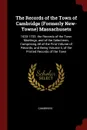 The Records of the Town of Cambridge (Formerly New-Towne) Massachusets. 1630-1703. the Records of the Town Meetings, and of the Selectmen, Comprising All of the First Volume of Records, and Being Volume Ii, of the Printed Records of the Town - Cambridge