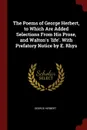 The Poems of George Herbert, to Which Are Added Selections From His Prose, and Walton.s .life.. With Prefatory Notice by E. Rhys - George Herbert