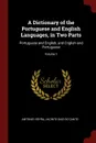 A Dictionary of the Portuguese and English Languages, in Two Parts. Portuguese and English, and English and Portuguese; Volume 1 - Antonio Vieyra, Jacinto Dias Do Canto