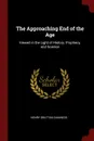 The Approaching End of the Age. Viewed in the Light of History, Prophecy, and Science - Henry Grattan Guinness