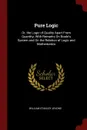 Pure Logic. Or, the Logic of Quality Apart From Quantity; With Remarks On Boole.s System and On the Relation of Logic and Mathematics - William Stanley Jevons