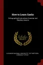 How to Learn Gaelic. Orthographical Instructions Grammar and Reading Lessons - Alexander Macbain, John Whyte