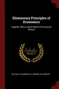 Elementary Principles of Economics. Together With a Short Sketch of Economic History - Richard Theodore Ely, George Ray Wicker