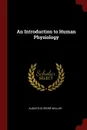 An Introduction to Human Physiology - Augustus Désiré Waller