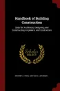 Handbook of Building Construction. Data for Architects, Designing and Constructing Engineers, and Contractors - George A. Hool, Nathan C. Johnson