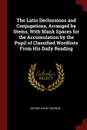 The Latin Declensions and Conjugations, Arranged by Stems, With Blank Spaces for the Accumulation by the Pupil of Classified Wordlists From His Daily Reading - George Henry Browne