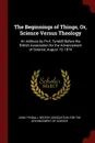 The Beginnings of Things, Or, Science Versus Theology. An Address by Prof. Tyndall Before the British Association for the Advancement of Science, August 19, 1874 - John Tyndall