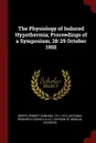 The Physiology of Induced Hypothermia; Proceedings of a Symposium, 28-29 October 1955 - Robert Dunning Dripps