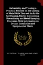 Galvanizing and Tinning; a Practical Treatise on the Coating of Metal With Zinc and tin by the hot Dipping, Electro Galvanizing, Sherardizing and Metal Spraying Processes, With Information on Design, Installation and Equipment of Plants - R D. Foster, W T. Flanders, John joint author Calder