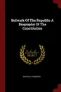 Bulwark Of The Republic A Biography Of The Constitution - Burton J Hendrick