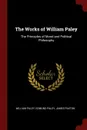 The Works of William Paley. The Principles of Moral and Political Philosophy - William Paley, Edmund Paley, James Paxton